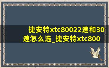 捷安特xtc80022速和30速怎么选_捷安特xtc800 22速和30速区别